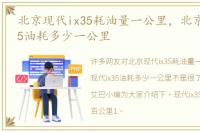 北京现代ix35耗油量一公里，北京现代ix35油耗多少一公里