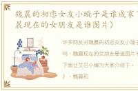 魏晨的初恋女友小璇子是谁成家了吗（魏晨现在的女朋友是谁图片）