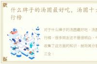 什么牌子的汤圆最好吃，汤圆十大品牌排行榜