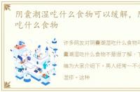 阴囊潮湿吃什么食物可以缓解，阴囊潮湿吃什么食物