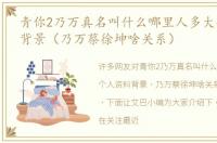 青你2乃万真名叫什么哪里人多大个人资料背景（乃万蔡徐坤啥关系）