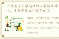 十种不适合学钢琴的人学钢琴对手指的要求，十种不适合学钢琴的人