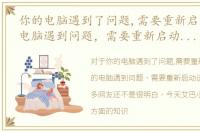 你的电脑遇到了问题,需要重新启动，你的电脑遇到问题，需要重新启动该怎么办