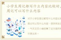 小学生周记都写什么内容比较好，小学生周记可以写什么内容