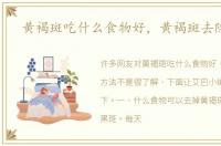 黄褐斑吃什么食物好，黄褐斑去除方法