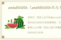 amda85600k（amdA85600k限高多少）