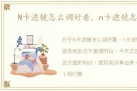 N卡滤镜怎么调好看，n卡滤镜怎么调