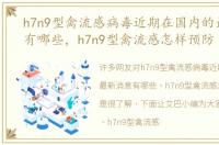 h7n9型禽流感病毒近期在国内的最新消息有哪些，h7n9型禽流感怎样预防