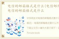 电信的邮箱格式是什么(电信邮件格式)，电信的邮箱格式是什么
