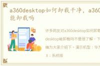 a360desktop如何卸载干净，a360desktop能卸载吗