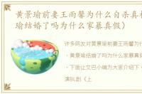 黄景瑜前妻王雨馨为什么自杀真相（黄景瑜结婚了吗为什么家暴真假）