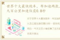 世界十大最快跑车，布加迪两款上榜，第九百公里加速仅需0.8秒