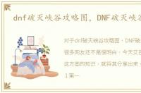 dnf破灭峡谷攻略图，DNF破灭峡谷攻略