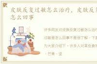 皮肤反复过敏怎么治疗，皮肤反复过敏是怎么回事
