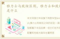 雅力士与致炫区别，雅力士和致炫的区别是什么