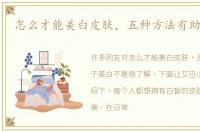 怎么才能美白皮肤，五种方法有助于美白