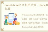 coreldraw怎么抠图对象，CorelDRAW怎么抠图