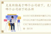 克莱斯勒属于哪个公司旗下，克莱斯勒是哪个公司旗下的品牌