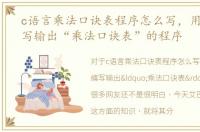 c语言乘法口诀表程序怎么写，用C语言编写输出“乘法口诀表”的程序