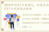 2016年12月7日星期几，时辰吉凶:2016年12月7日时辰吉凶查询