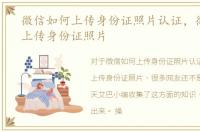 微信如何上传身份证照片认证，微信如何上传身份证照片