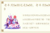 老车用5w30还是5w50，老车用5w30还是5w40