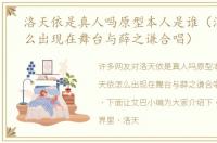 洛天依是真人吗原型本人是谁（洛天依怎么出现在舞台与薛之谦合唱）