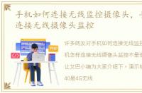 手机如何连接无线监控摄像头，手机怎样连接无线摄像头监控