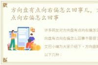 方向盘有点向右偏怎么回事儿，方向盘有点向右偏怎么回事