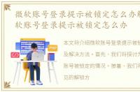微软账号登录提示被锁定怎么办解除，微软账号登录提示被锁定怎么办