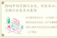 2016年10月30日出生，时辰吉凶:2016年10月30日时辰吉凶查询