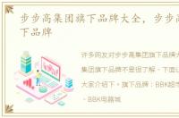 步步高集团旗下品牌大全，步步高集团旗下品牌