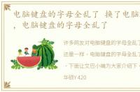 电脑键盘的字母全乱了 换了电脑还是一样，电脑键盘的字母全乱了