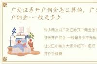 广发证券开户佣金怎么算的，广发证券开户佣金-一般是多少