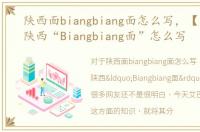 陕西面biangbiang面怎么写，【顺口溜】陕西“Biangbiang面”怎么写