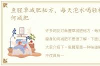 鱼腥草减肥秘方，每天泡水喝轻松瘦身如何减肥