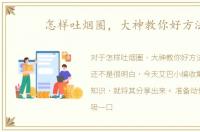 怎样吐烟圈，大神教你好方法