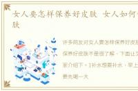 女人要怎样保养好皮肤 女人如何保养好皮肤