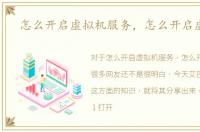 怎么开启虚拟机服务，怎么开启虚拟机