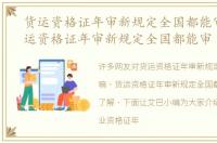 货运资格证年审新规定全国都能审嘛，货运资格证年审新规定全国都能审
