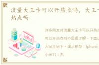 流量大王卡可以开热点吗，大王卡可以开热点吗