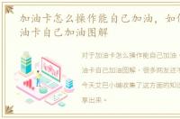 加油卡怎么操作能自己加油，如何使用加油卡自己加油图解