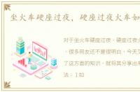 坐火车硬座过夜，硬座过夜火车如何休息