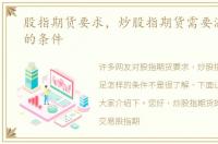 股指期货要求，炒股指期货需要满足怎样的条件