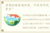 丑媳妇越看越好看，中医为何说“丑媳妇养生”