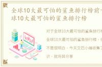 全球10大最可怕的鲨鱼排行榜前十名，全球10大最可怕的鲨鱼排行榜