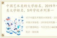 中国艺术类的大学排名，2019年中国艺术类大学排名，5所学校并列第一