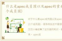 什么是apec成员国以及apec的重要作用(21个成员国)