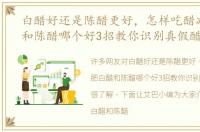 白醋好还是陈醋更好，怎样吃醋减肥白醋和陈醋哪个好3招教你识别真假醋