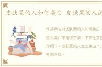 皮肤黑的人如何美白 皮肤黑的人怎么美白